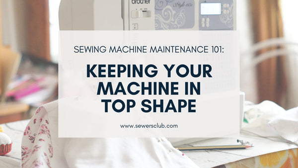 Sewing Machine Maintenance 101: Keeping Your Machine in Top Shape